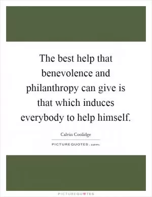 The best help that benevolence and philanthropy can give is that which induces everybody to help himself Picture Quote #1