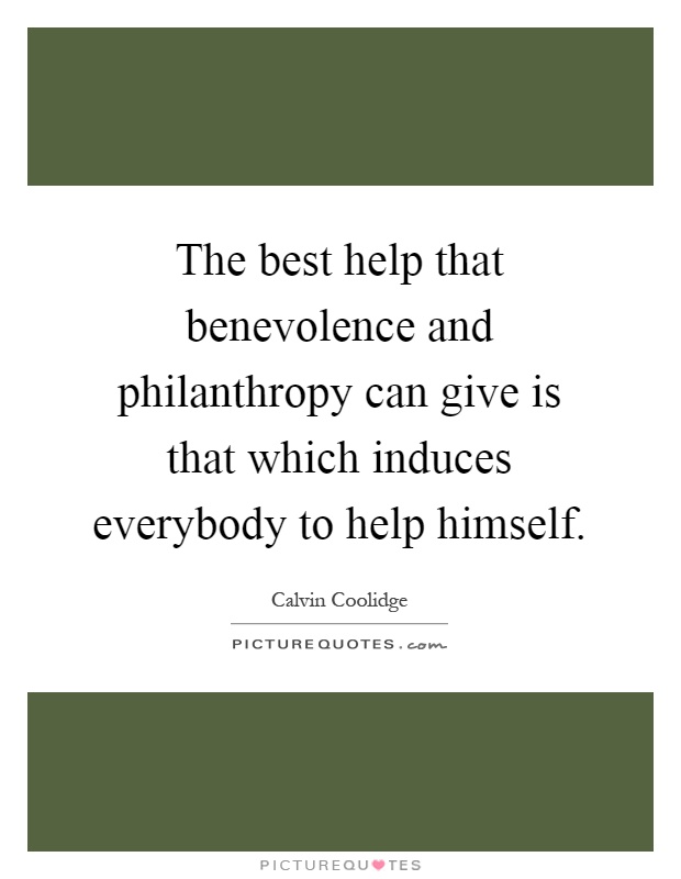 The best help that benevolence and philanthropy can give is that which induces everybody to help himself Picture Quote #1