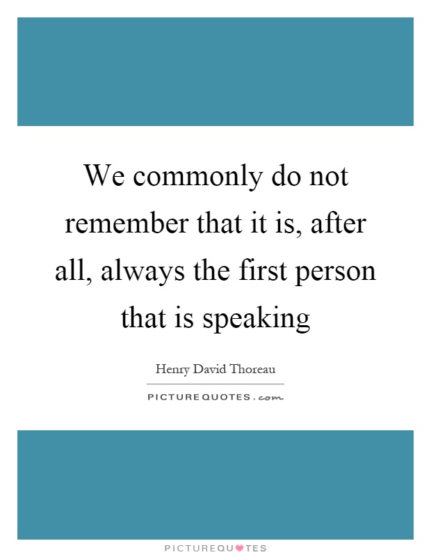 We commonly do not remember that it is, after all, always the first person that is speaking Picture Quote #1
