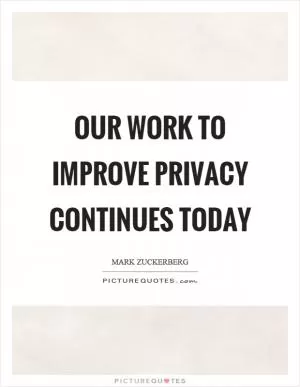 Our work to improve privacy continues today Picture Quote #1