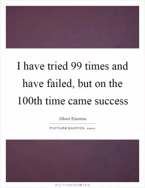 I have tried 99 times and have failed, but on the 100th time came success Picture Quote #1