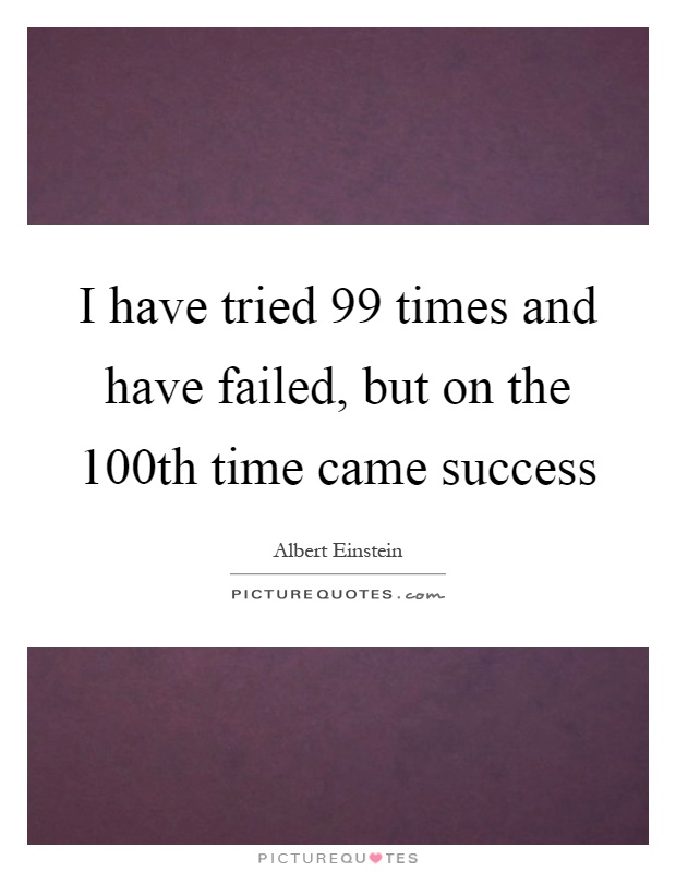 I have tried 99 times and have failed, but on the 100th time came success Picture Quote #1