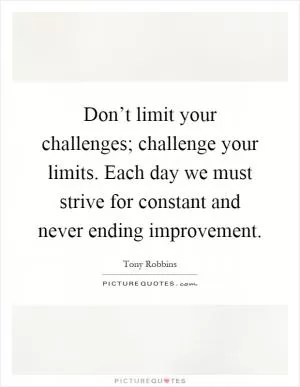 Don’t limit your challenges; challenge your limits. Each day we must strive for constant and never ending improvement Picture Quote #1