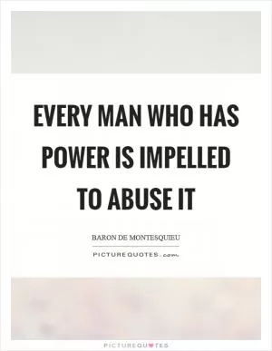 Every man who has power is impelled to abuse it Picture Quote #1