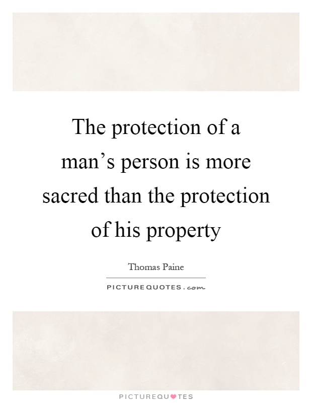 The protection of a man's person is more sacred than the protection of his property Picture Quote #1