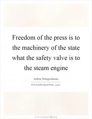 Freedom of the press is to the machinery of the state what the safety valve is to the steam engine Picture Quote #1