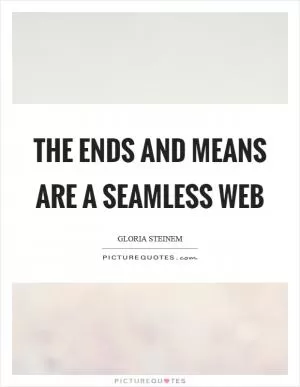 The ends and means are a seamless web Picture Quote #1