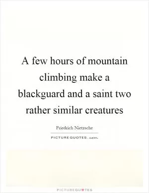 A few hours of mountain climbing make a blackguard and a saint two rather similar creatures Picture Quote #1