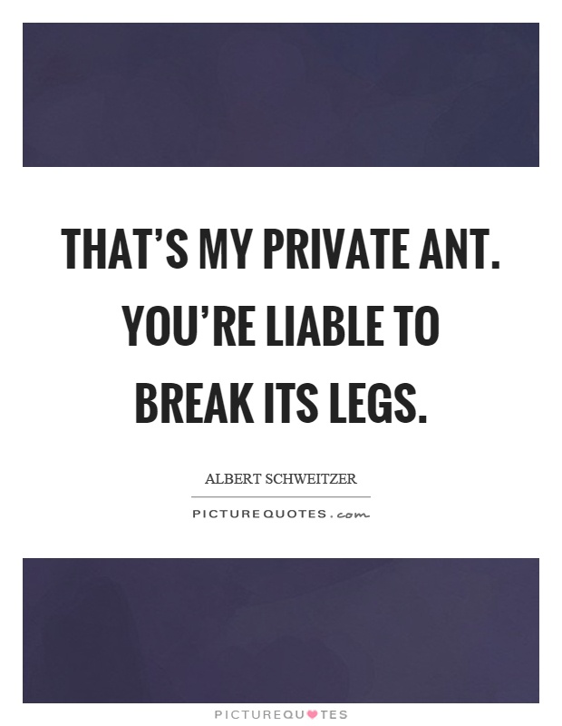 That's my private ant. You're liable to break its legs Picture Quote #1