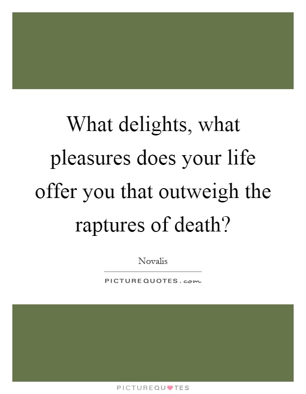 What delights, what pleasures does your life offer you that outweigh the raptures of death? Picture Quote #1
