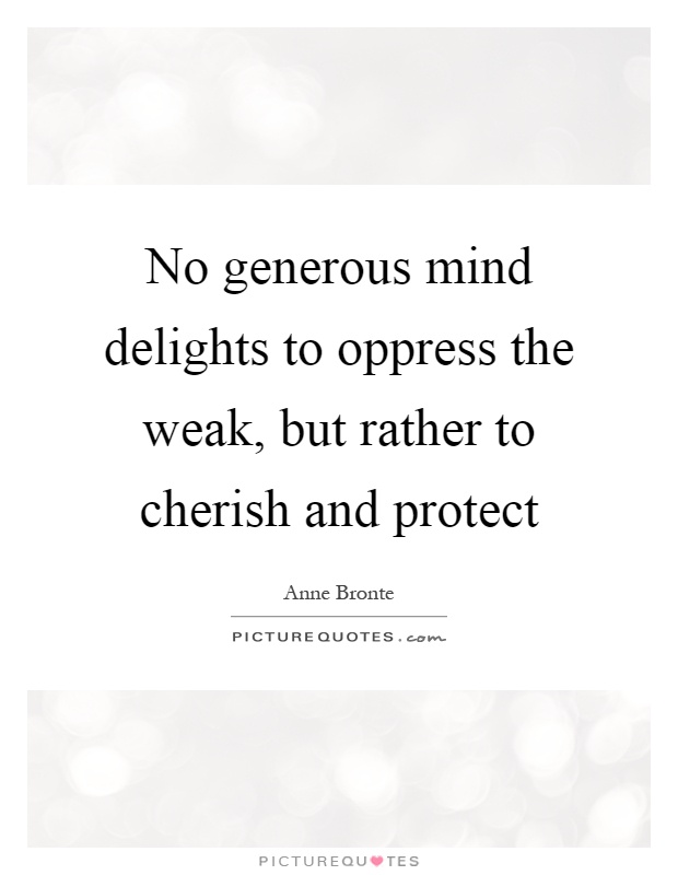 No generous mind delights to oppress the weak, but rather to cherish and protect Picture Quote #1