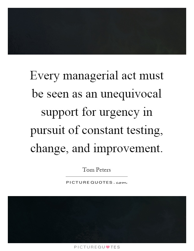 Every managerial act must be seen as an unequivocal support for urgency in pursuit of constant testing, change, and improvement Picture Quote #1