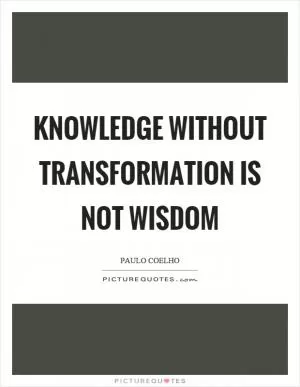 Knowledge without transformation is not wisdom Picture Quote #1
