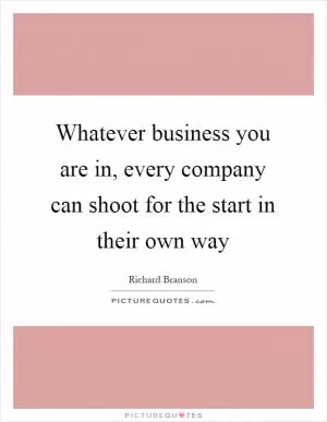 Whatever business you are in, every company can shoot for the start in their own way Picture Quote #1