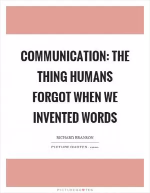 Communication: the thing humans forgot when we invented words Picture Quote #1