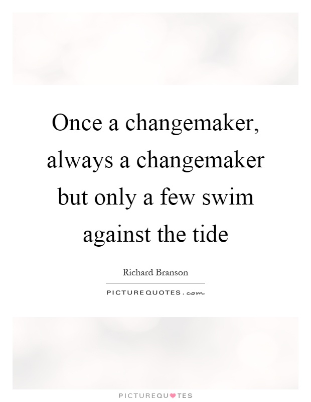 Once a changemaker, always a changemaker but only a few swim against the tide Picture Quote #1