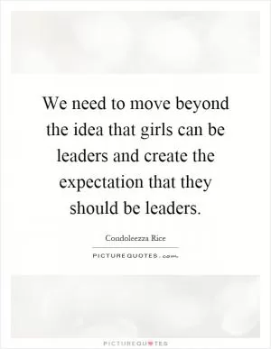 We need to move beyond the idea that girls can be leaders and create the expectation that they should be leaders Picture Quote #1