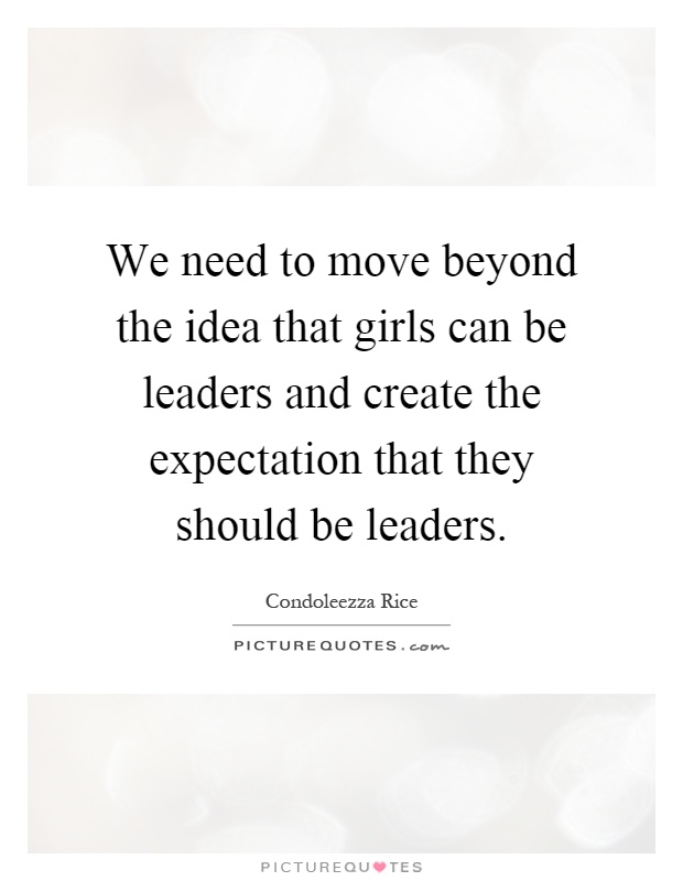 We need to move beyond the idea that girls can be leaders and create the expectation that they should be leaders Picture Quote #1