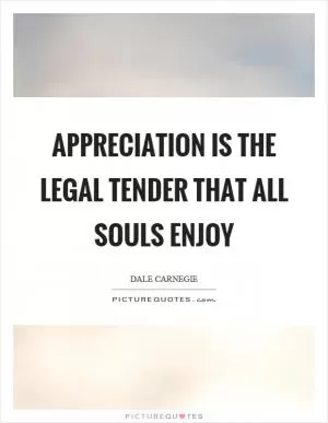 Appreciation is the legal tender that all souls enjoy Picture Quote #1