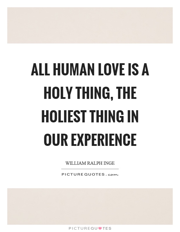 All human love is a holy thing, the holiest thing in our experience Picture Quote #1