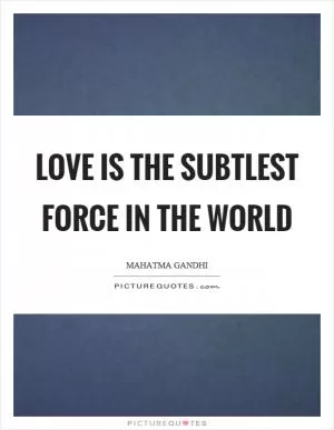 Love is the subtlest force in the world Picture Quote #1