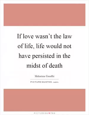 If love wasn’t the law of life, life would not have persisted in the midst of death Picture Quote #1