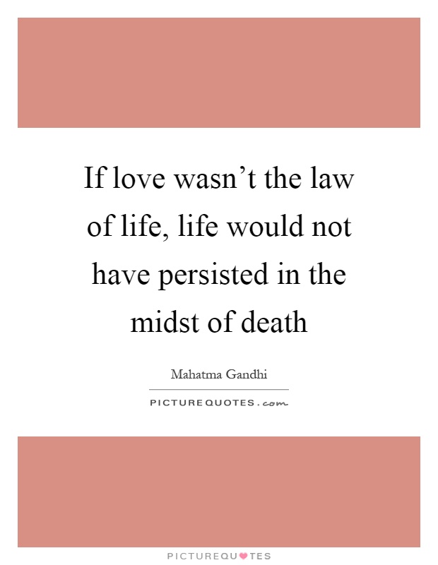 If love wasn't the law of life, life would not have persisted in the midst of death Picture Quote #1