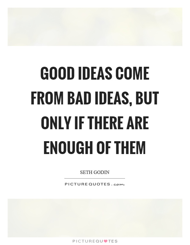 Good ideas come from bad ideas, but only if there are enough of them Picture Quote #1