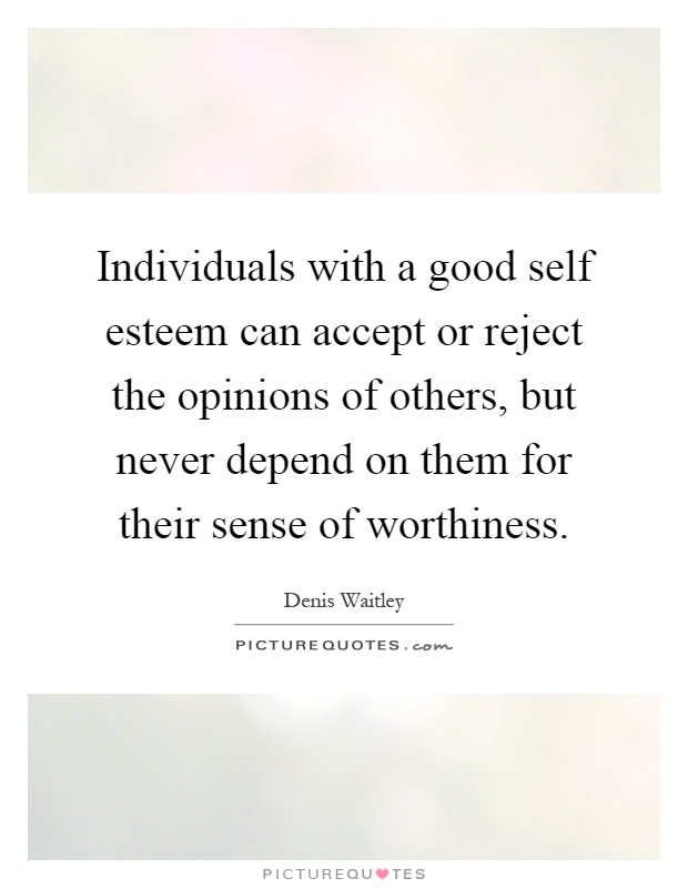 Individuals with a good self esteem can accept or reject the opinions of others, but never depend on them for their sense of worthiness Picture Quote #1