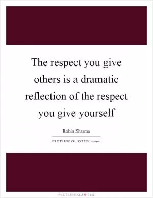The respect you give others is a dramatic reflection of the respect you give yourself Picture Quote #1