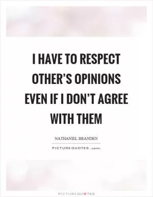 I have to respect other’s opinions even if I don’t agree with them Picture Quote #1