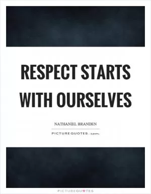 Respect starts with ourselves Picture Quote #1