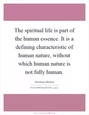The spiritual life is part of the human essence. It is a defining characteristic of human nature, without which human nature is not fully human Picture Quote #1