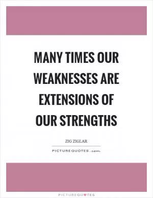 Many times our weaknesses are extensions of our strengths Picture Quote #1