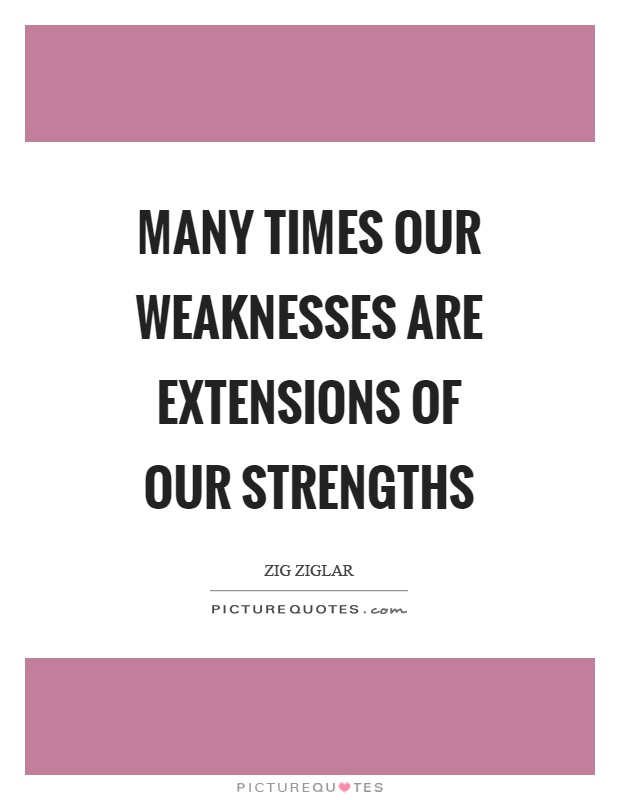 Many times our weaknesses are extensions of our strengths Picture Quote #1