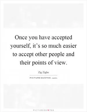 Once you have accepted yourself, it’s so much easier to accept other people and their points of view Picture Quote #1