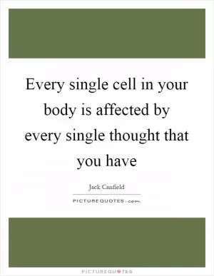 Every single cell in your body is affected by every single thought that you have Picture Quote #1