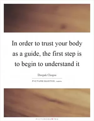 In order to trust your body as a guide, the first step is to begin to understand it Picture Quote #1