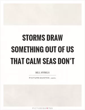 Storms draw something out of us that calm seas don’t Picture Quote #1
