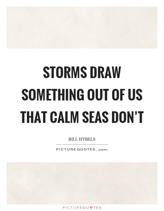 Storms draw something out of us that calm seas don't Picture Quote #1
