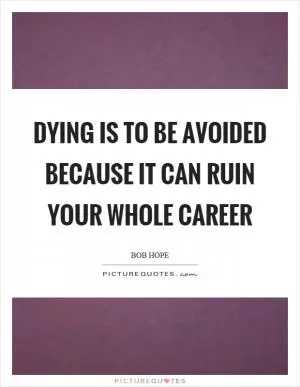 Dying is to be avoided because it can ruin your whole career Picture Quote #1