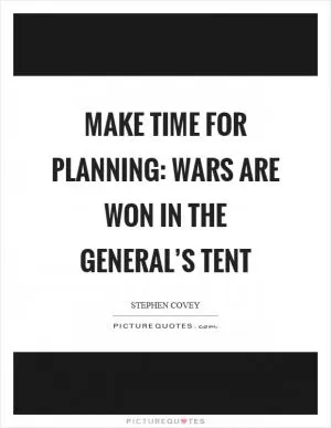Make time for planning: Wars are won in the general’s tent Picture Quote #1