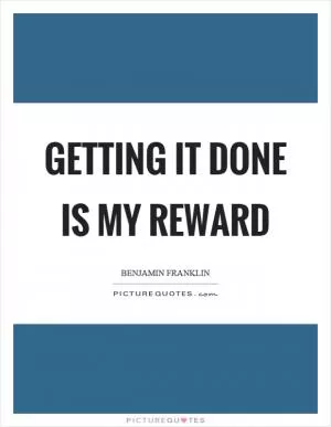Getting it done is my reward Picture Quote #1
