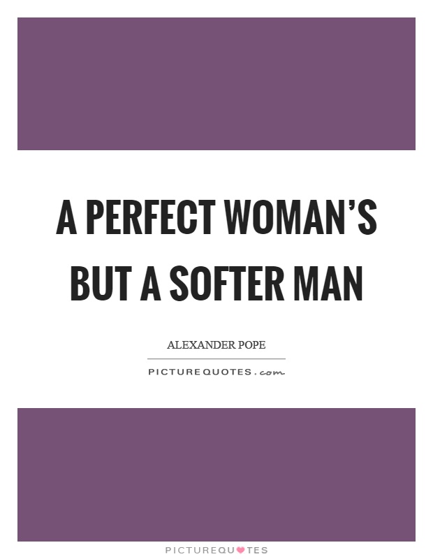 A perfect woman's but a softer man Picture Quote #1