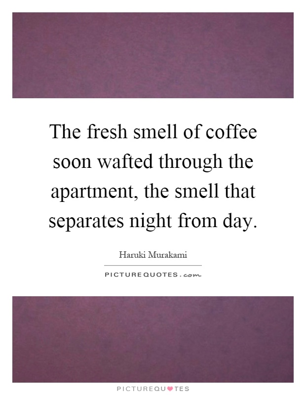 The fresh smell of coffee soon wafted through the apartment, the smell that separates night from day Picture Quote #1