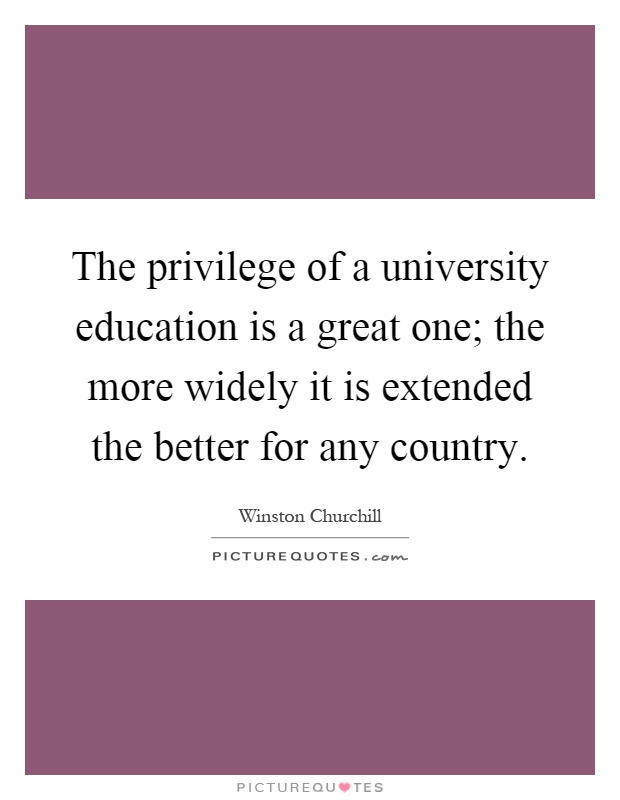 The privilege of a university education is a great one; the more widely it is extended the better for any country Picture Quote #1