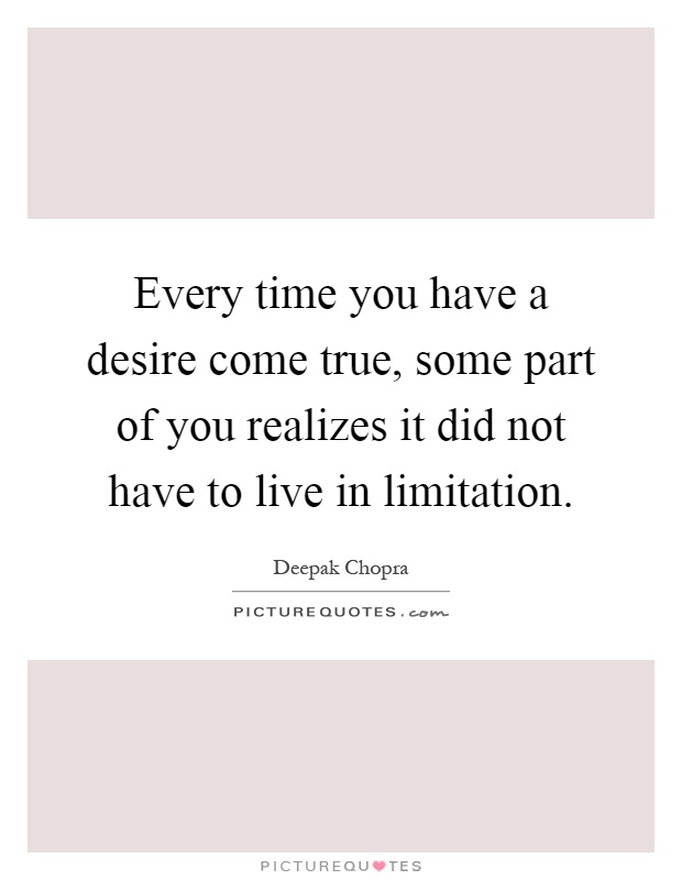 Every time you have a desire come true, some part of you realizes it did not have to live in limitation Picture Quote #1