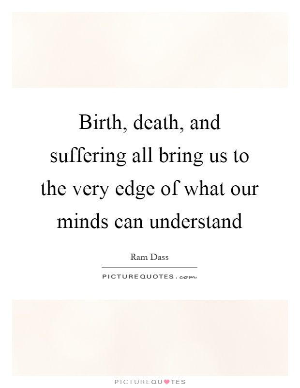Birth, death, and suffering all bring us to the very edge of what our minds can understand Picture Quote #1