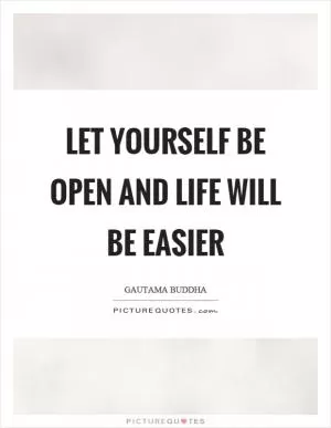 Let yourself be open and life will be easier Picture Quote #1