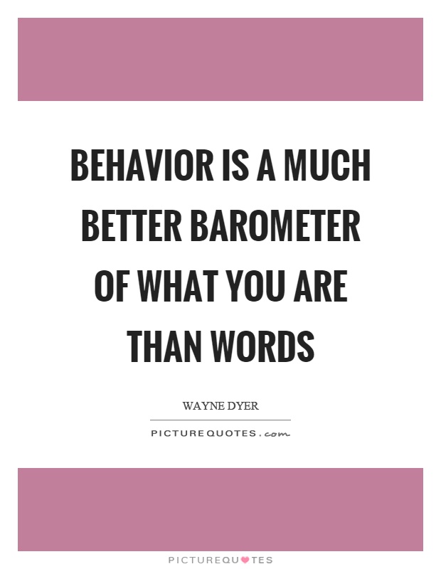 Behavior is a much better barometer of what you are than words Picture Quote #1